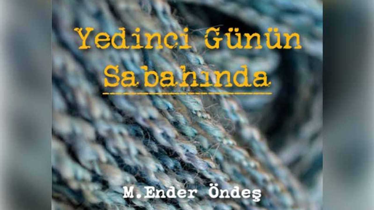 M.Ender Öndeş’ten öyküler: ‘Yedinci Günün Sabahında’