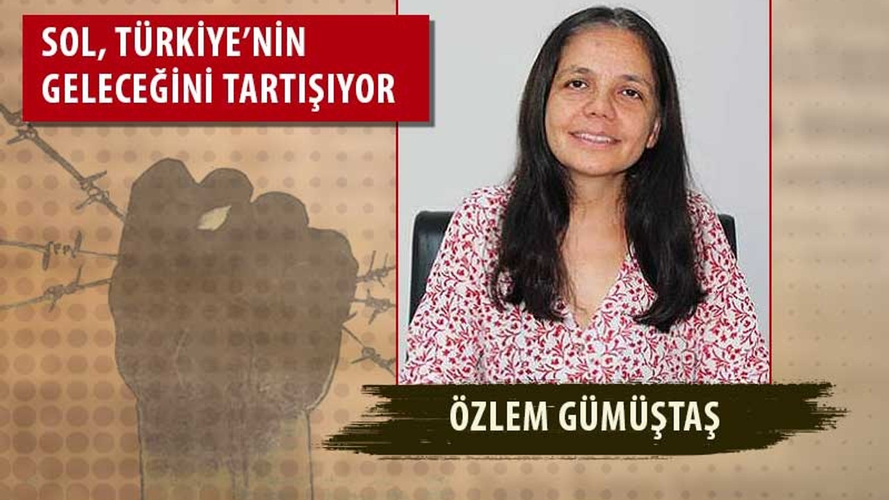 Özlem Gümüştaş: Sol hareketin tüm direniş odakları ile birleşip üçüncü bir cephe yaratmalı