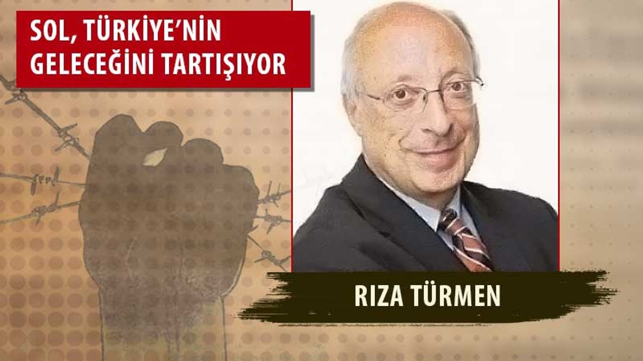 Rıza Türmen: İttifak derken arayış yalnızca solda olmamalı, bütün demokratik güçlerin ittifakı olmalı