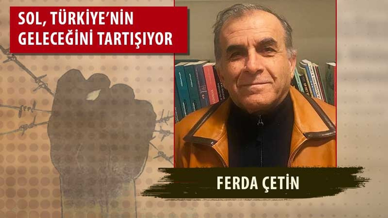 Ferda Çetin: Sol iktidara odaklanmaktan vazgeçmeli, toplumsal alana odaklanmalı