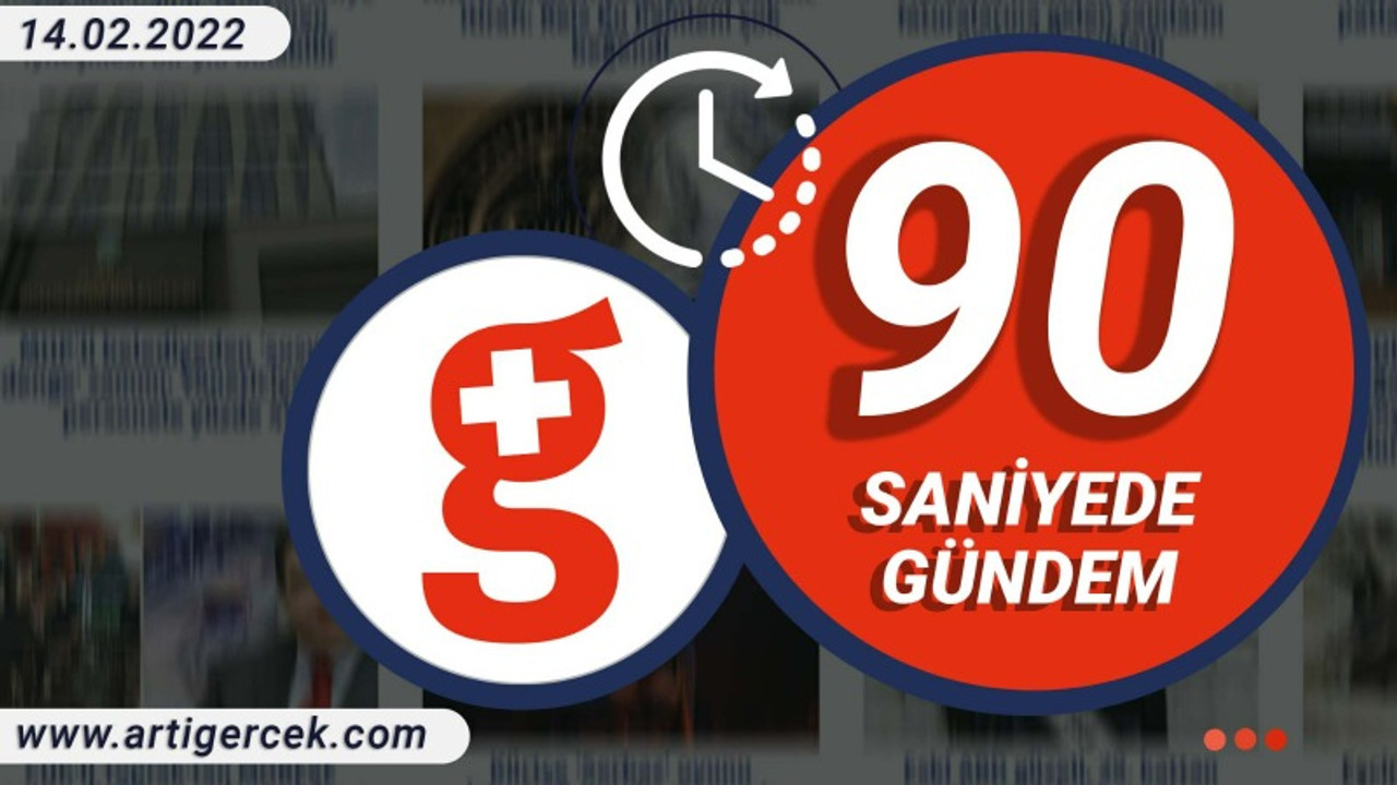 90 Saniyede Gündem I 14 Şubat 2022