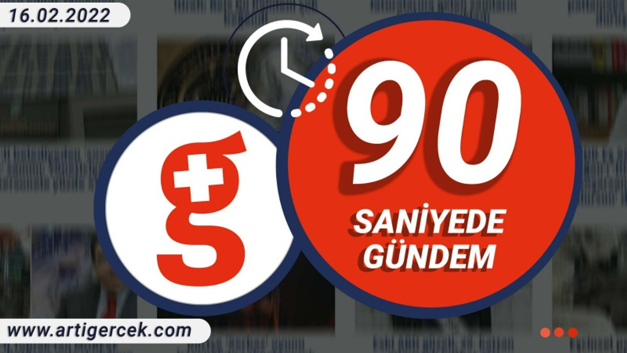 90 Saniyede Gündem I 16 Şubat 2022