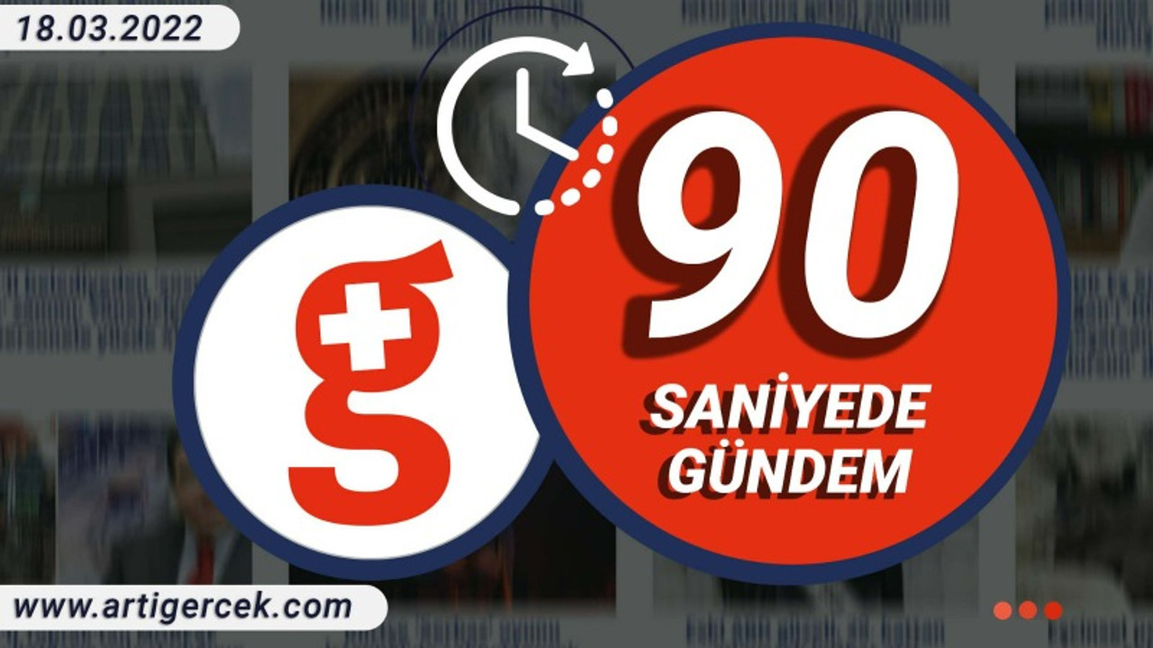 90 Saniyede Gündem I 18 Mart 2022