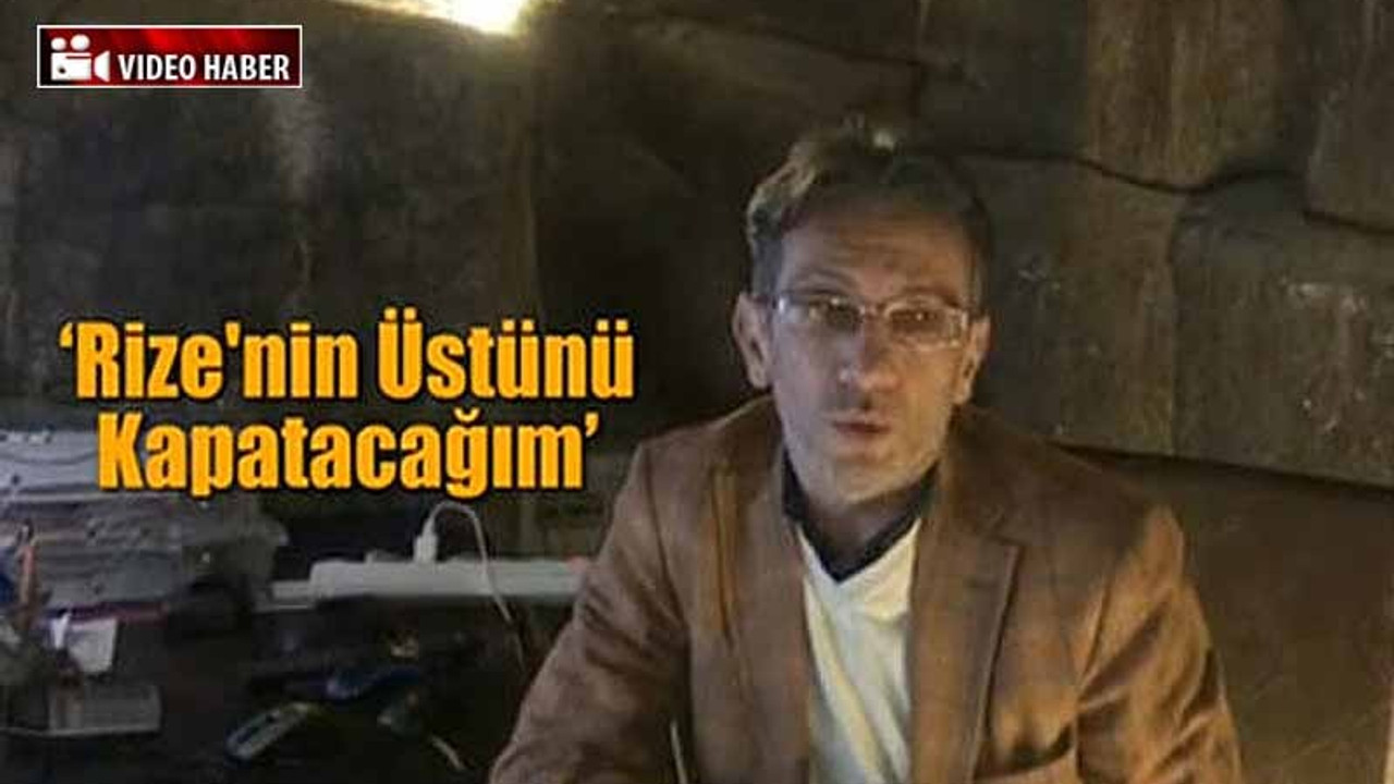 'Belediye başkanı seçilirsem Rize'nin üstünü kapatacağım'