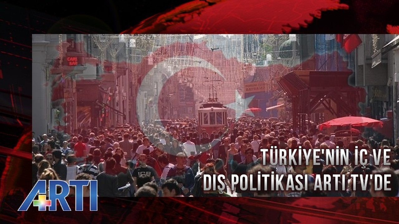 Türkiye'nin iç ve dış politikası Artı TV'de masaya yatırılıyor.