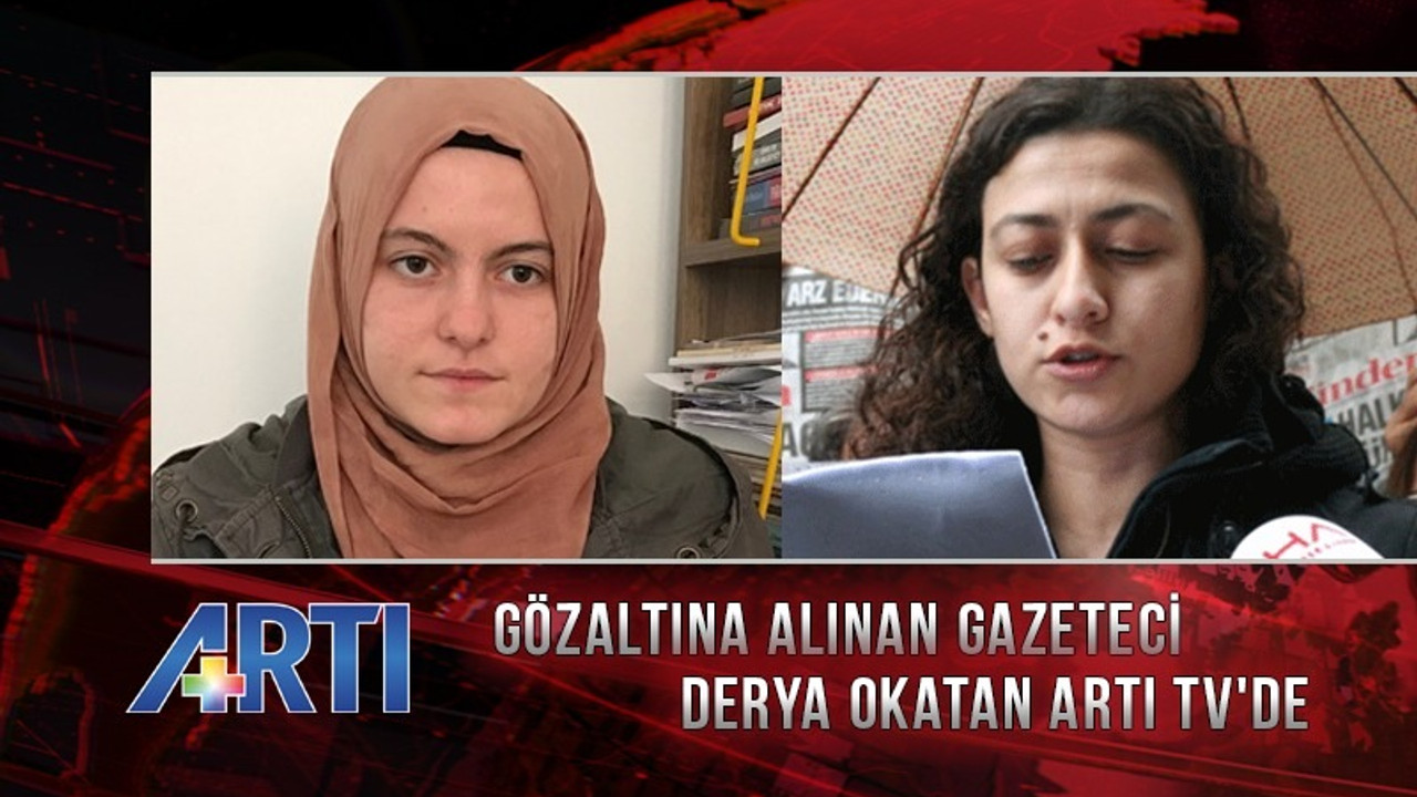 Gözaltına alınan muhabirimiz Derya Okatan yaşadıklarını Artı TV'de anlatacak