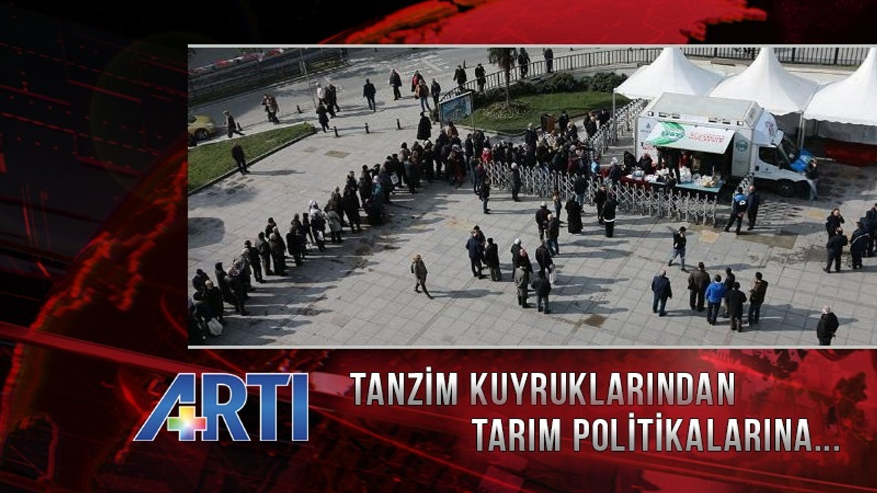 Tarım politikaları ve tanzim kuyrukları Artı TV'de