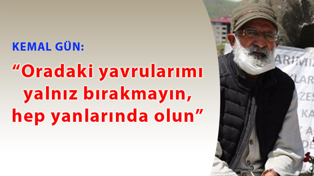 Kemal Gün’den çağrı: Oradaki yavrularımı yalnız bırakmayın