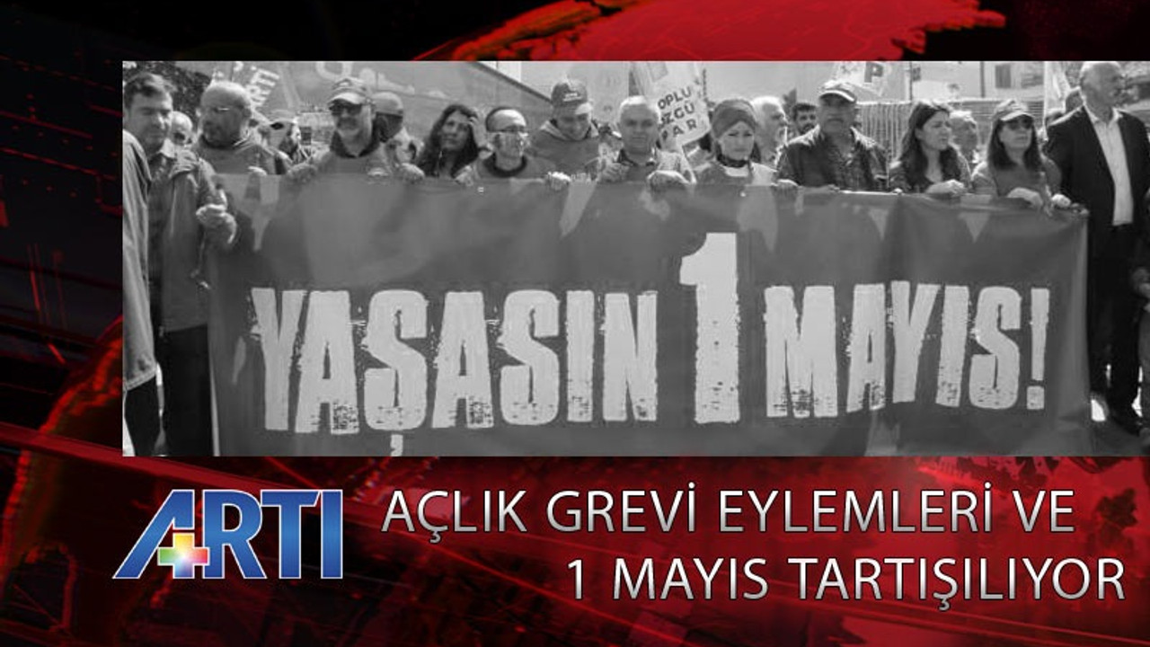 Güncel konular ve 1 Mayıs hazırlıkları Artı TV'de tartışılıyor