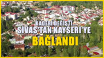 Sivas’a bağlıydı: Kayseri’ye bağlandı büyük değişim başladı