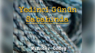 M.Ender Öndeş’ten öyküler: ‘Yedinci Günün Sabahında’