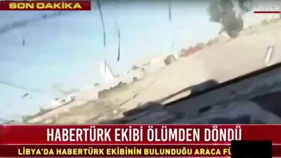 Habertürk ekibine Libya’da ateş açıldı