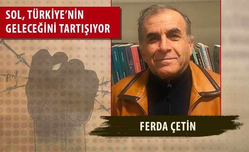 Ferda Çetin: Sol iktidara odaklanmaktan vazgeçmeli, toplumsal alana odaklanmalı