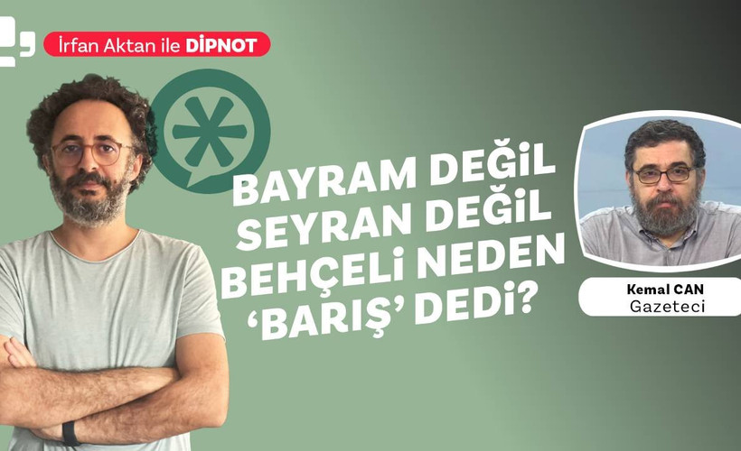 İrfan Aktan ile Dipnot'un konuğu Kemal Can | Bayram değil, seyran değil, Bahçeli neden ‘barış’ dedi?
